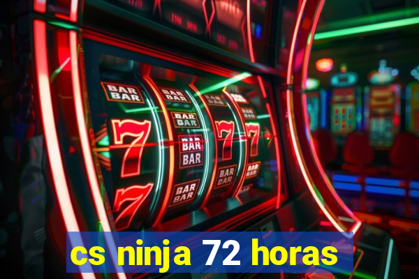 cs ninja 72 horas